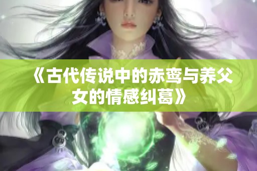 《古代传说中的赤鸾与养父女的情感纠葛》