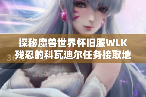 探秘魔兽世界怀旧服WLK残忍的科瓦迪尔任务接取地点详细介绍