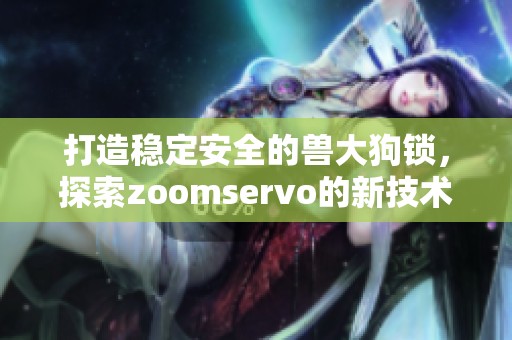 打造稳定安全的兽大狗锁，探索zoomservo的新技术特色