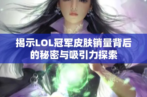 揭示LOL冠军皮肤销量背后的秘密与吸引力探索