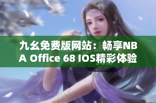 九幺免费版网站：畅享NBA Office 68 IOS精彩体验