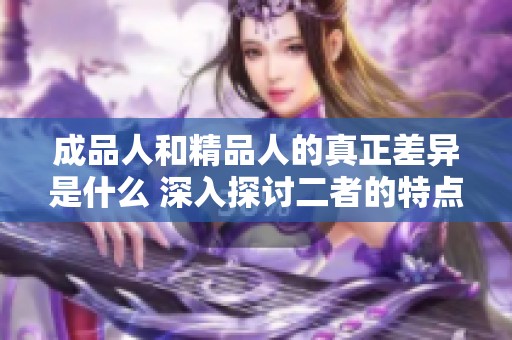 成品人和精品人的真正差异是什么 深入探讨二者的特点与价值