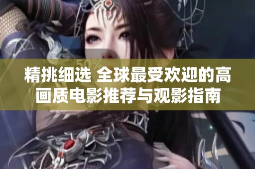 精挑细选 全球最受欢迎的高画质电影推荐与观影指南