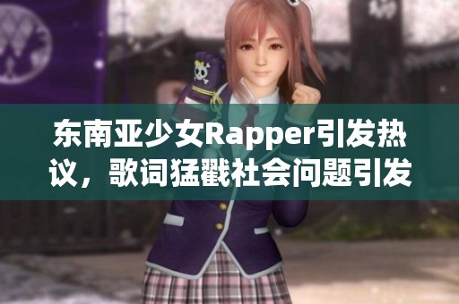 东南亚少女Rapper引发热议，歌词猛戳社会问题引发讨论