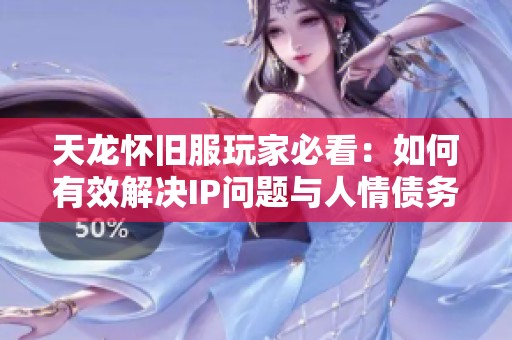 天龙怀旧服玩家必看：如何有效解决IP问题与人情债务管理