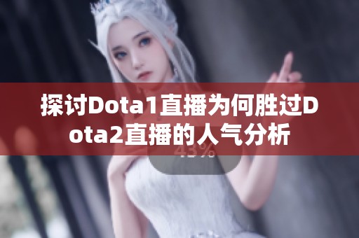 探讨Dota1直播为何胜过Dota2直播的人气分析