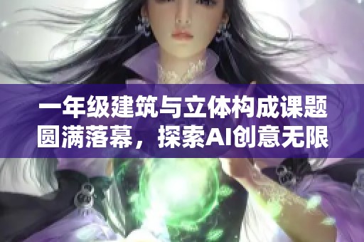 一年级建筑与立体构成课题圆满落幕，探索AI创意无限