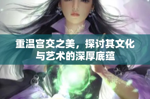 重温宫交之美，探讨其文化与艺术的深厚底蕴