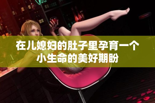 在儿媳妇的肚子里孕育一个小生命的美好期盼