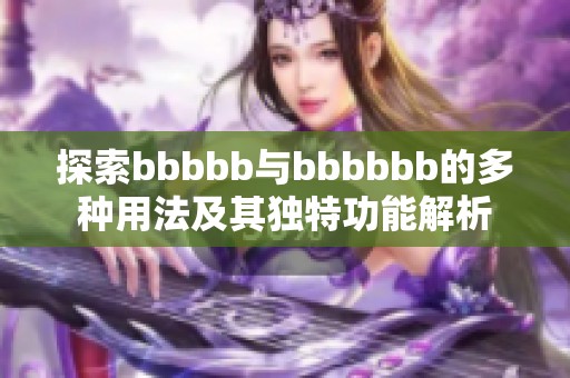 探索bbbbb与bbbbbb的多种用法及其独特功能解析