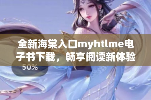 全新海棠入口myhtlme电子书下载，畅享阅读新体验