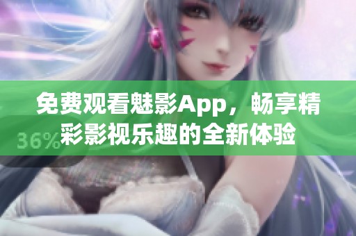 免费观看魅影App，畅享精彩影视乐趣的全新体验