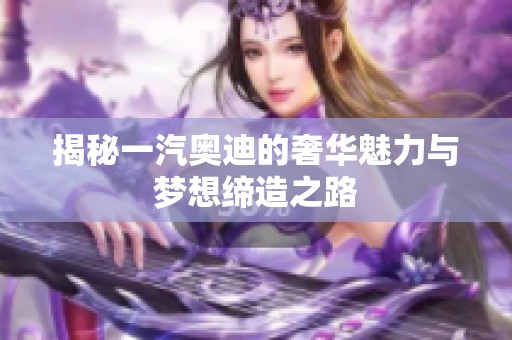 揭秘一汽奥迪的奢华魅力与梦想缔造之路