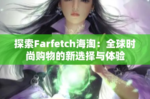 探索Farfetch海淘：全球时尚购物的新选择与体验