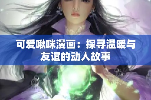 可爱啾咪漫画：探寻温暖与友谊的动人故事