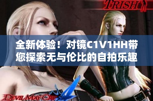 全新体验！对镜C1V1HH带您探索无与伦比的自拍乐趣