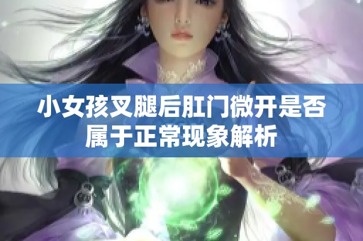 小女孩叉腿后肛门微开是否属于正常现象解析