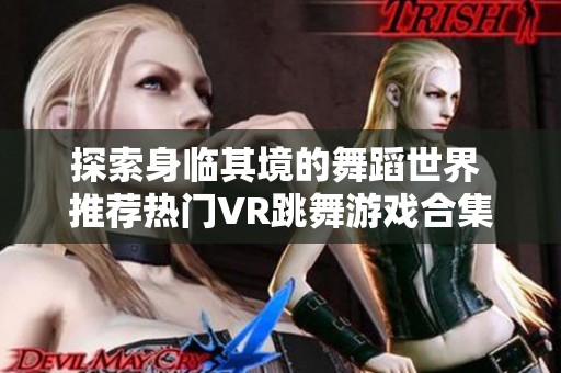 探索身临其境的舞蹈世界 推荐热门VR跳舞游戏合集