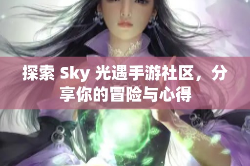 探索 Sky 光遇手游社区，分享你的冒险与心得