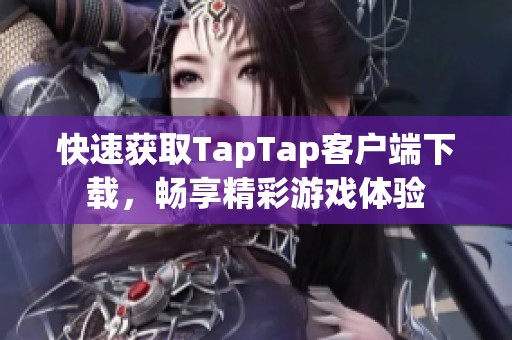 快速获取TapTap客户端下载，畅享精彩游戏体验