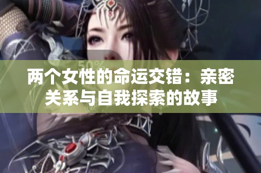 两个女性的命运交错：亲密关系与自我探索的故事