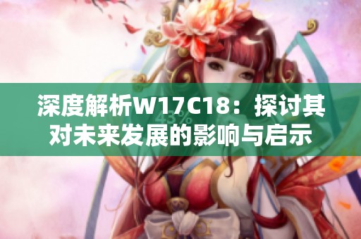 深度解析W17C18：探讨其对未来发展的影响与启示