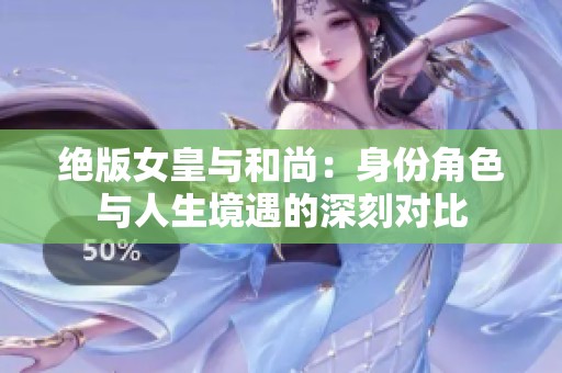 绝版女皇与和尚：身份角色与人生境遇的深刻对比