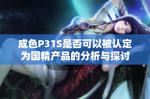 成色P31S是否可以被认定为国精产品的分析与探讨