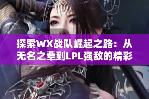 探索WX战队崛起之路：从无名之辈到LPL强敌的精彩历程