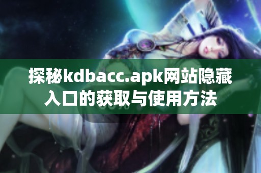 探秘kdbacc.apk网站隐藏入口的获取与使用方法