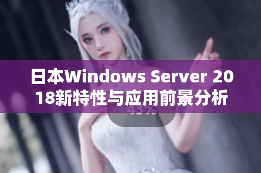 日本Windows Server 2018新特性与应用前景分析