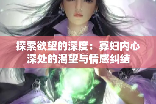 探索欲望的深度：寡妇内心深处的渴望与情感纠结