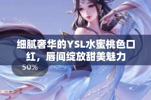 细腻奢华的YSL水蜜桃色口红，唇间绽放甜美魅力