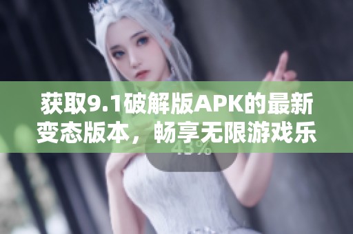 获取9.1破解版APK的最新变态版本，畅享无限游戏乐趣