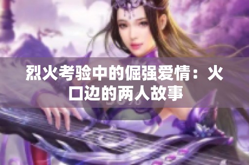 烈火考验中的倔强爱情：火口边的两人故事