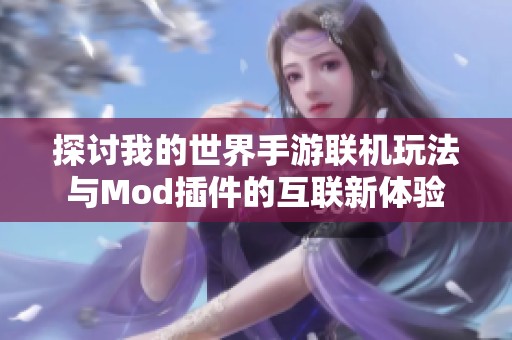 探讨我的世界手游联机玩法与Mod插件的互联新体验