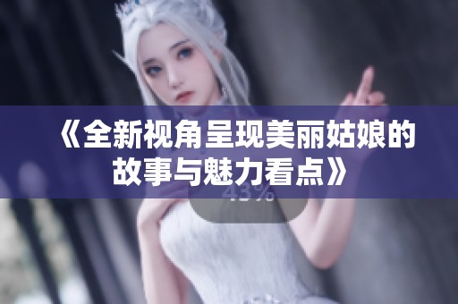 《全新视角呈现美丽姑娘的故事与魅力看点》