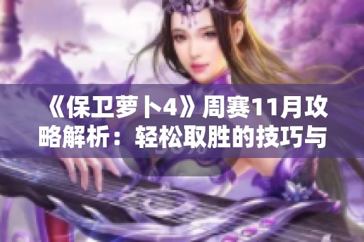 《保卫萝卜4》周赛11月攻略解析：轻松取胜的技巧与策略分享