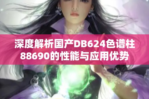 深度解析国产DB624色谱柱88690的性能与应用优势