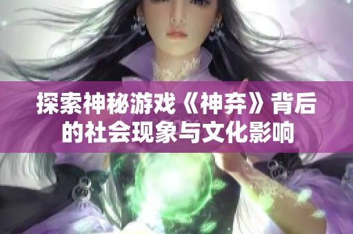 探索神秘游戏《神弃》背后的社会现象与文化影响