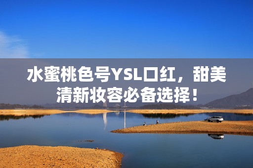 水蜜桃色号YSL口红，甜美清新妆容必备选择！