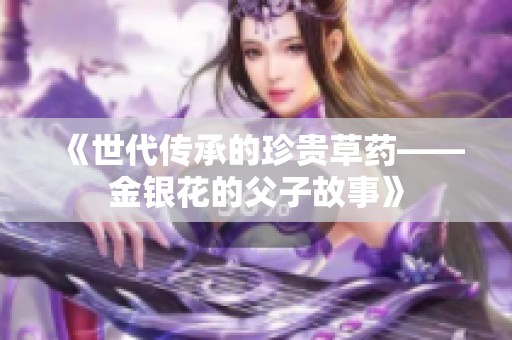 《世代传承的珍贵草药——金银花的父子故事》