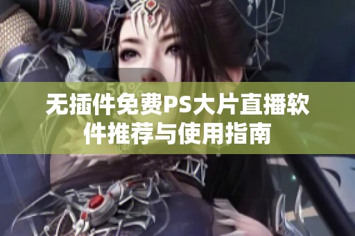 无插件免费PS大片直播软件推荐与使用指南