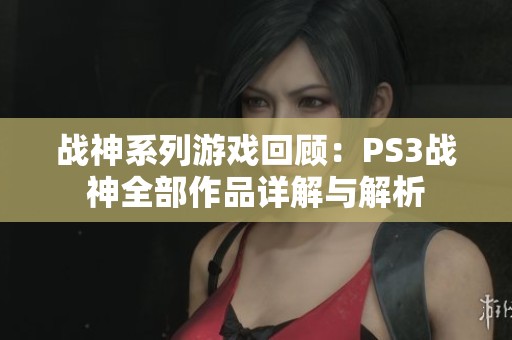 战神系列游戏回顾：PS3战神全部作品详解与解析