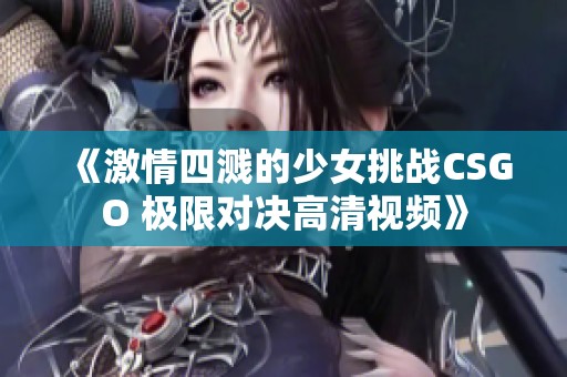 《激情四溅的少女挑战CSGO 极限对决高清视频》