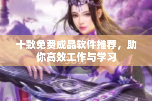 十款免费成品软件推荐，助你高效工作与学习