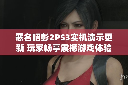 恶名昭彰2PS3实机演示更新 玩家畅享震撼游戏体验