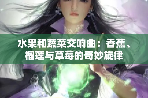 水果和蔬菜交响曲：香蕉、榴莲与草莓的奇妙旋律