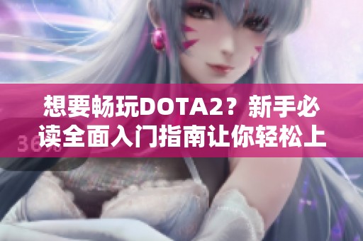 想要畅玩DOTA2？新手必读全面入门指南让你轻松上手