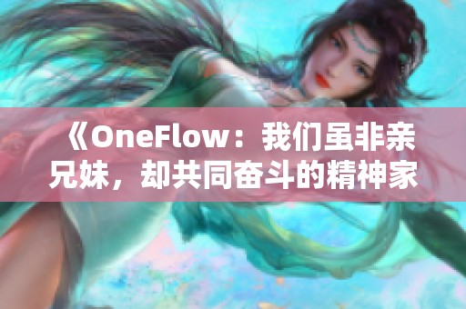 《OneFlow：我们虽非亲兄妹，却共同奋斗的精神家园》